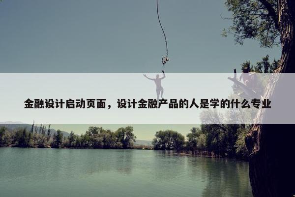 金融设计启动页面，设计金融产品的人是学的什么专业