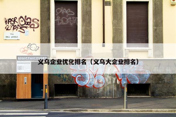 义乌企业优化排名（义乌大企业排名）