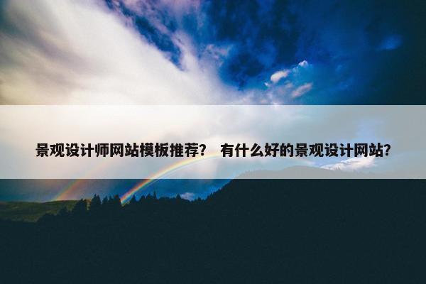 景观设计师网站模板推荐？ 有什么好的景观设计网站？