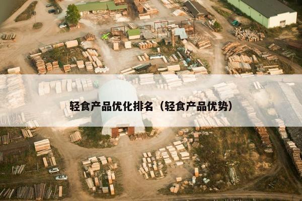 轻食产品优化排名（轻食产品优势）
