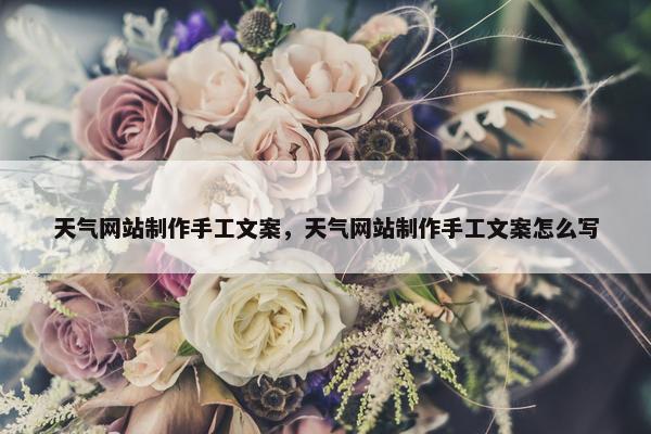 天气网站制作手工文案，天气网站制作手工文案怎么写