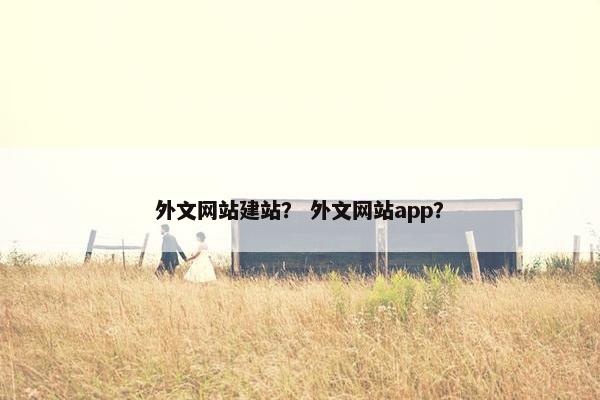 外文网站建站？ 外文网站app？