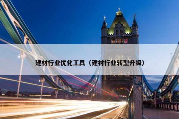 建材行业优化工具（建材行业转型升级）