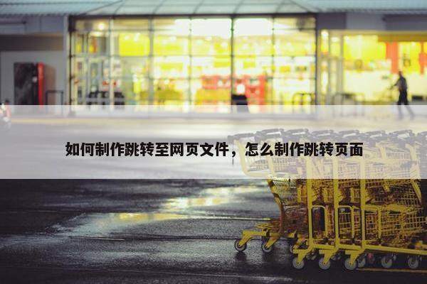如何制作跳转至网页文件，怎么制作跳转页面