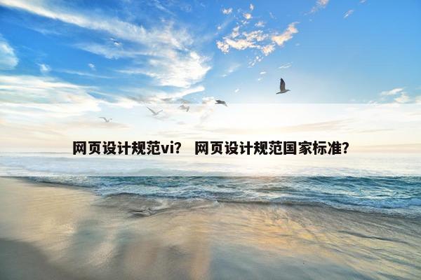 网页设计规范vi？ 网页设计规范国家标准？
