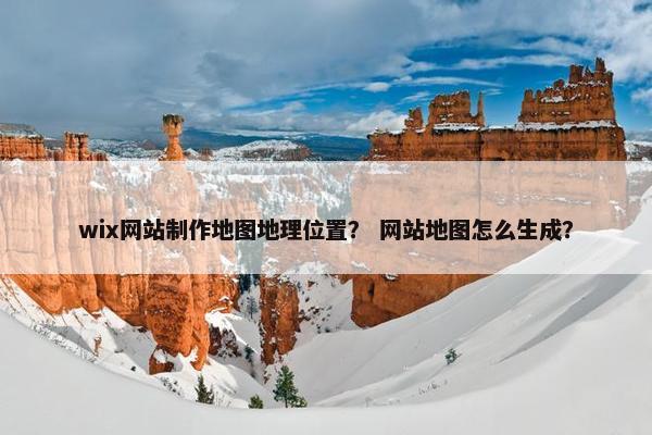 wix网站制作地图地理位置？ 网站地图怎么生成？