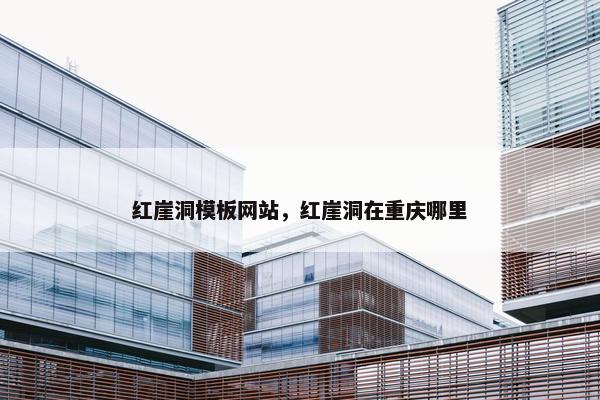 红崖洞模板网站，红崖洞在重庆哪里
