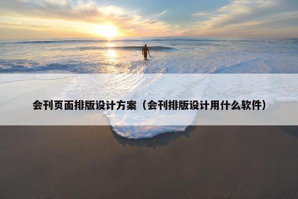 会刊页面排版设计方案（会刊排版设计用什么软件）