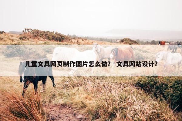 儿童文具网页制作图片怎么做？ 文具网站设计？