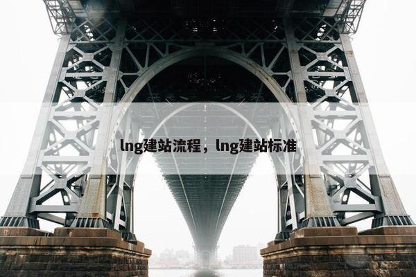 lng建站流程，lng建站标准