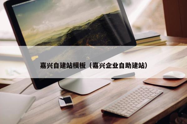 嘉兴自建站模板（嘉兴企业自助建站）