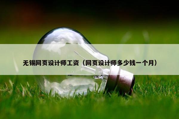 无锡网页设计师工资（网页设计师多少钱一个月）