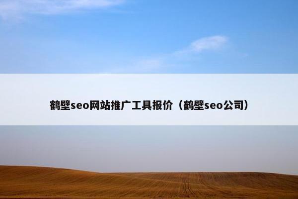 鹤壁seo网站推广工具报价（鹤壁seo公司）