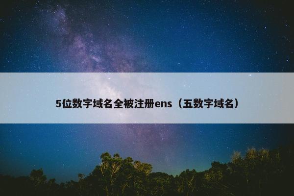 5位数字域名全被注册ens（五数字域名）