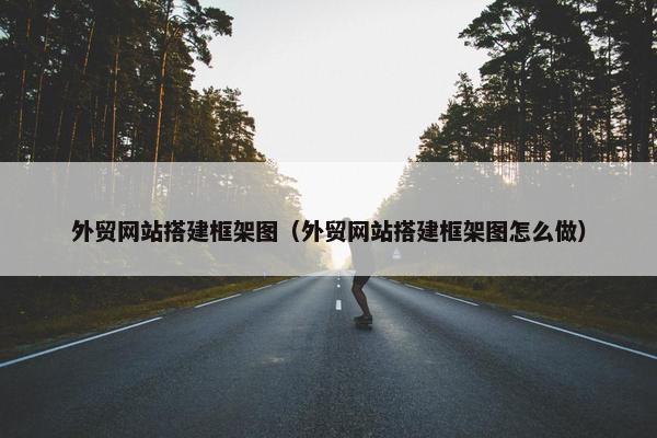 外贸网站搭建框架图（外贸网站搭建框架图怎么做）
