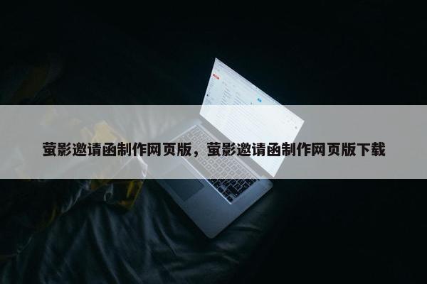 萤影邀请函制作网页版，萤影邀请函制作网页版下载
