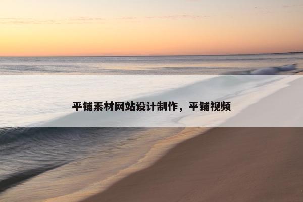 平铺素材网站设计制作，平铺视频