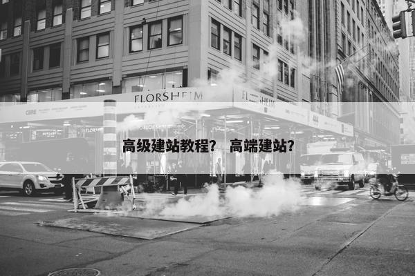 高级建站教程？ 高端建站？