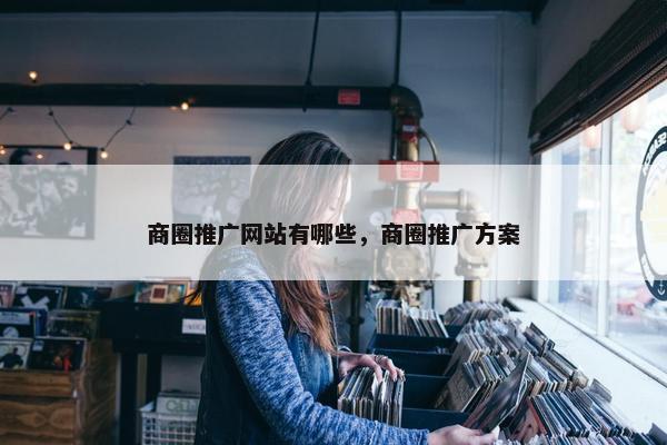 商圈推广网站有哪些，商圈推广方案