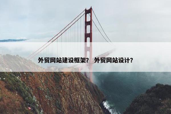 外贸网站建设框架？ 外贸网站设计？