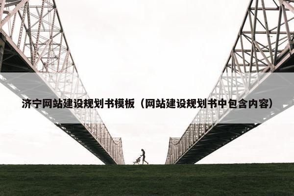 济宁网站建设规划书模板（网站建设规划书中包含内容）