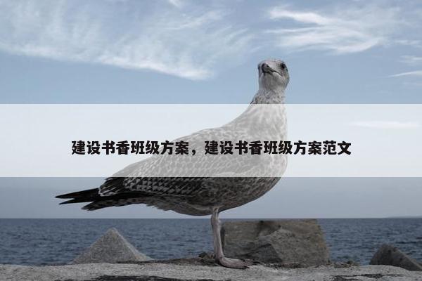 建设书香班级方案，建设书香班级方案范文