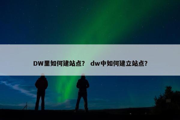 DW里如何建站点？ dw中如何建立站点？