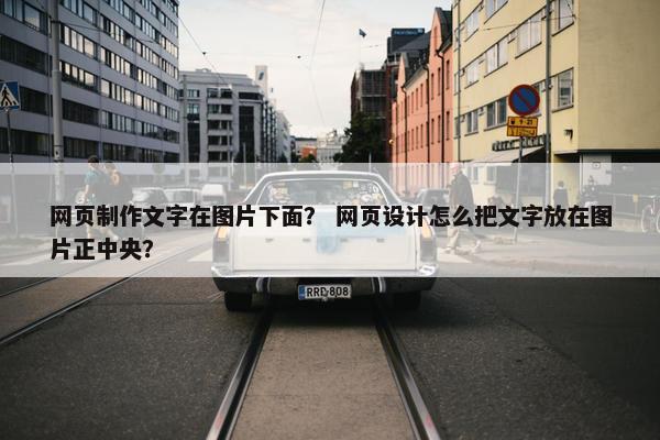 网页制作文字在图片下面？ 网页设计怎么把文字放在图片正中央？