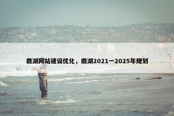 鼎湖网站建设优化，鼎湖2021一2025年规划