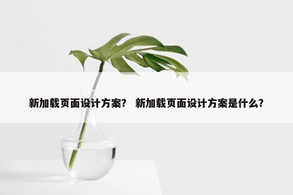 新加载页面设计方案？ 新加载页面设计方案是什么？
