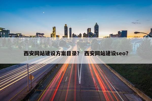 西安网站建设方案目录？ 西安网站建设seo？