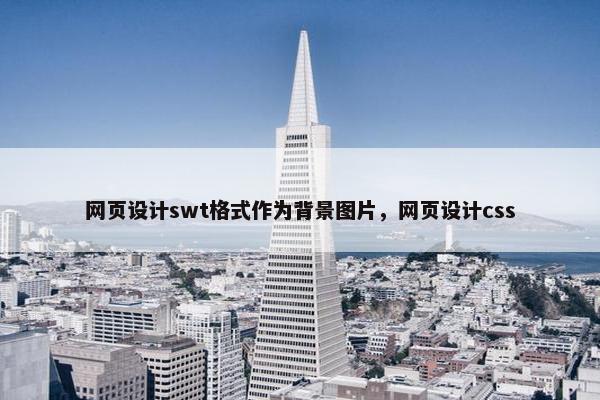 网页设计swt格式作为背景图片，网页设计css