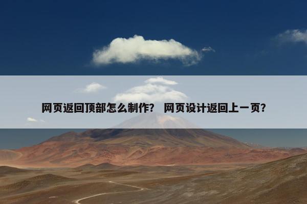 网页返回顶部怎么制作？ 网页设计返回上一页？