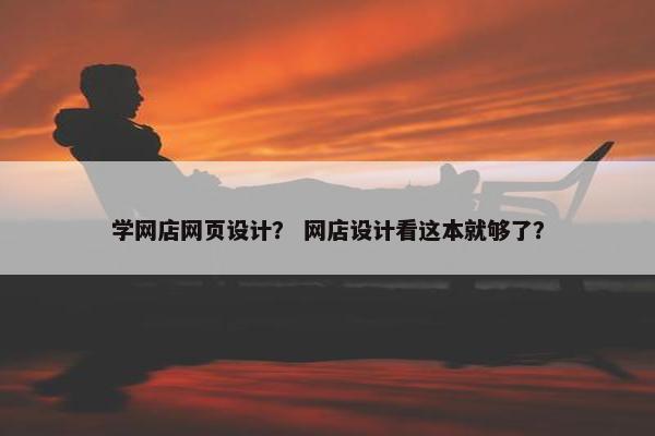 学网店网页设计？ 网店设计看这本就够了？