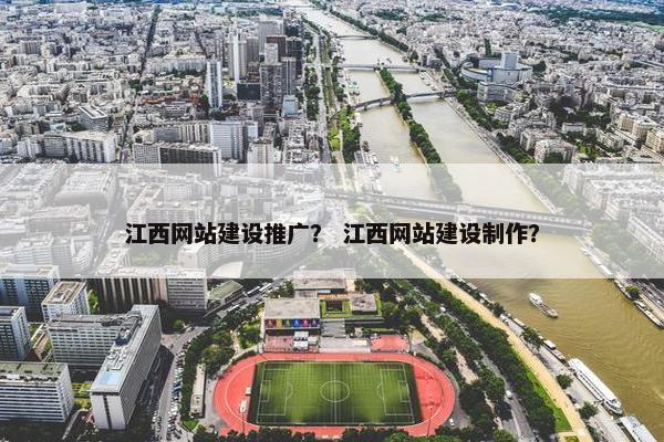 江西网站建设推广？ 江西网站建设制作？