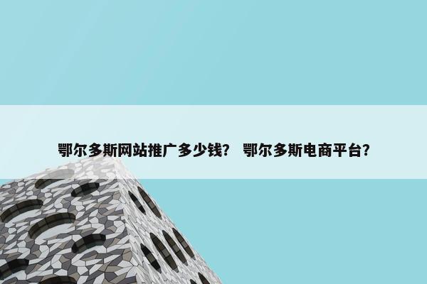 鄂尔多斯网站推广多少钱？ 鄂尔多斯电商平台？