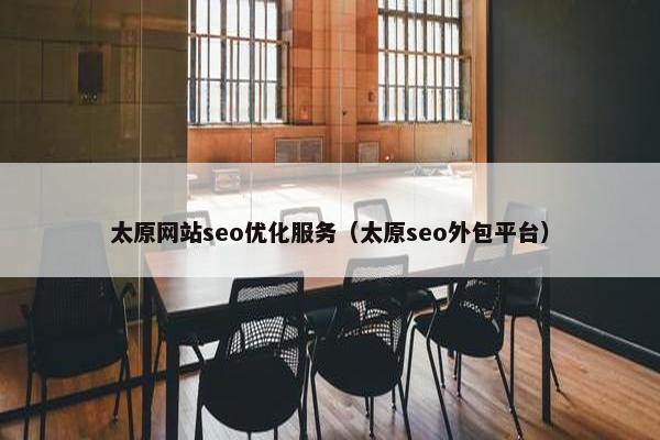太原网站seo优化服务（太原seo外包平台）