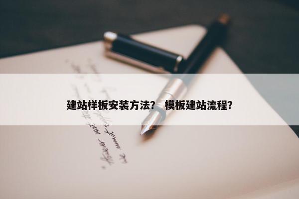 建站样板安装方法？ 模板建站流程？
