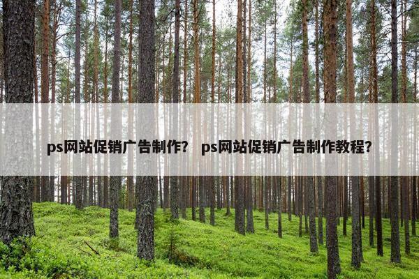 ps网站促销广告制作？ ps网站促销广告制作教程？