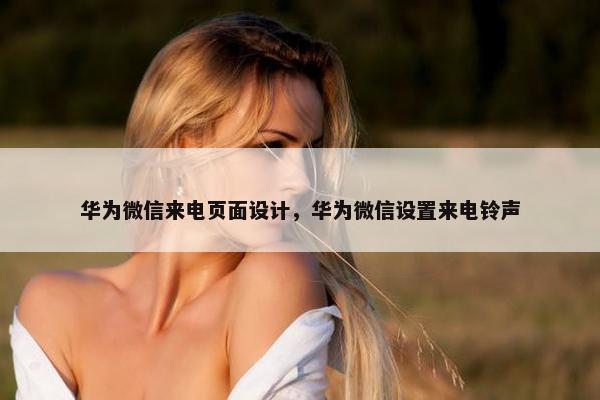 华为微信来电页面设计，华为微信设置来电铃声
