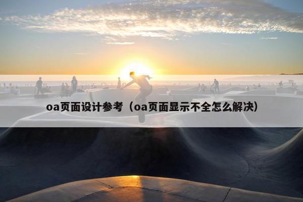 oa页面设计参考（oa页面显示不全怎么解决）