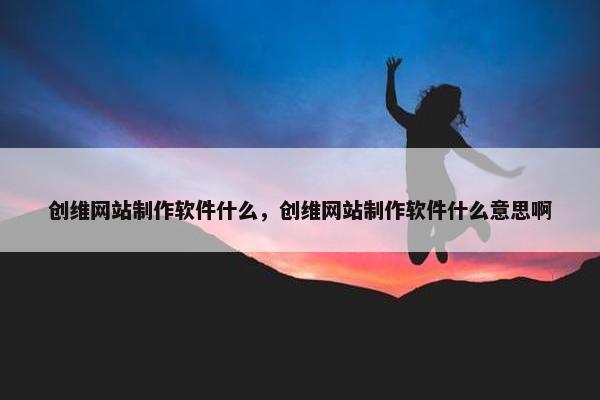 创维网站制作软件什么，创维网站制作软件什么意思啊