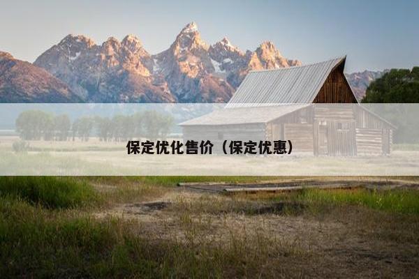 保定优化售价（保定优惠）