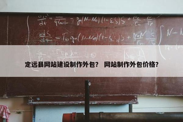 定远县网站建设制作外包？ 网站制作外包价格？