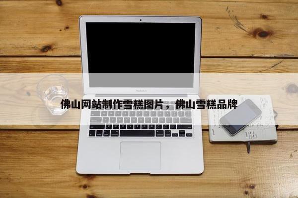 佛山网站制作雪糕图片，佛山雪糕品牌