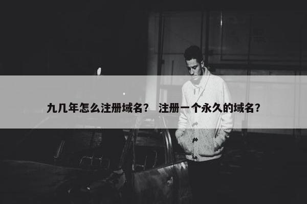 九几年怎么注册域名？ 注册一个永久的域名？