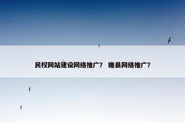 民权网站建设网络推广？ 睢县网络推广？