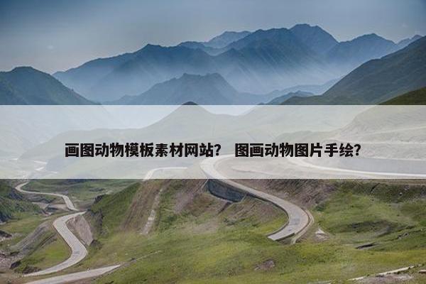 画图动物模板素材网站？ 图画动物图片手绘？