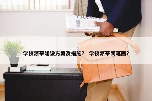 学校凉亭建设方案及措施？ 学校凉亭简笔画？