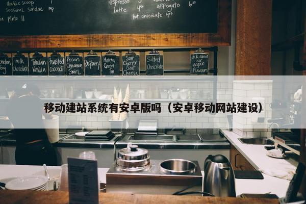 移动建站系统有安卓版吗（安卓移动网站建设）